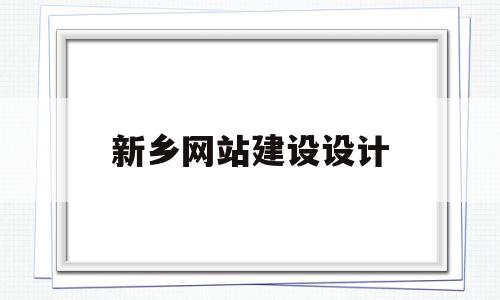 新乡网站建设设计(新乡知名网站优化公司地址)