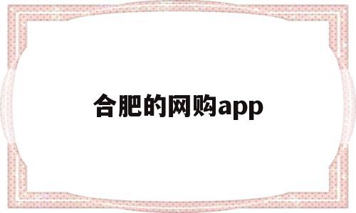 合肥的网购app(合肥网上买菜的app)