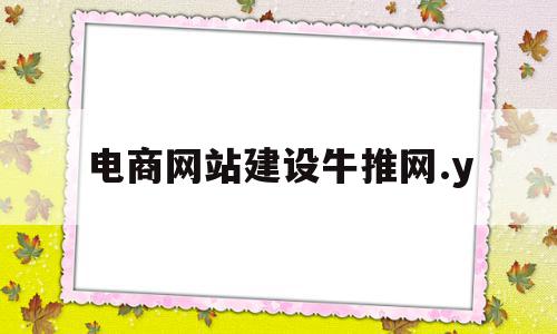 电商网站建设牛推网.y(牛推网络科技有限公司招聘信息)