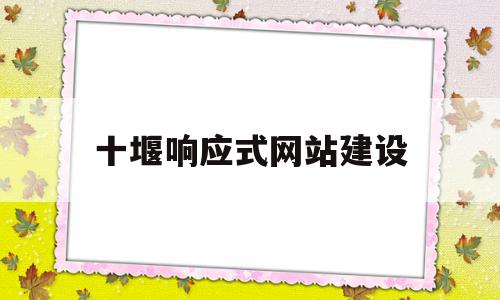 十堰响应式网站建设(什么是响应式网站开发)