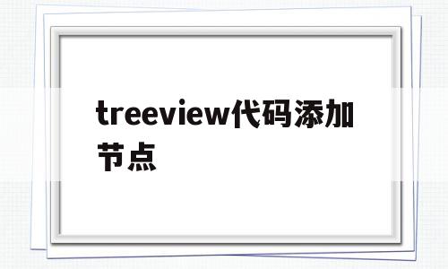 treeview代码添加节点(treeviewnodesadd方法),treeview代码添加节点(treeviewnodesadd方法),treeview代码添加节点,高级,第1张