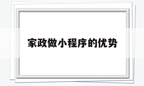 家政做小程序的优势(家政服务小程序应用模板案例)