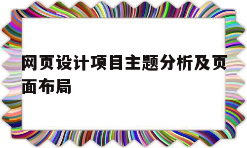 网页设计项目主题分析及页面布局(网页设计项目主题分析及页面布局方案)