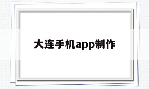 大连手机app制作(大连手机app制作平台)