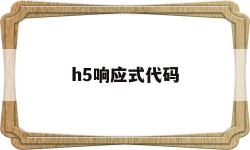 h5响应式代码(h5网站和响应式网站区别)