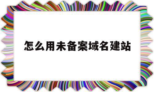 怎么用未备案域名建站(没有备案的域名可以使用吗)