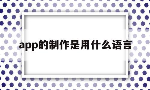 app的制作是用什么语言(app的制作是用什么语言开发的),app的制作是用什么语言(app的制作是用什么语言开发的),app的制作是用什么语言,微信,浏览器,APP,第1张