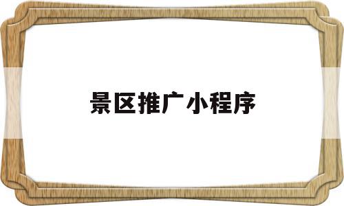 景区推广小程序(景区推广文案怎么写),景区推广小程序(景区推广文案怎么写),景区推广小程序,模板,微信,营销,第1张