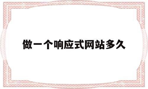 做一个响应式网站多久(响应式网站需要做几版设计稿)