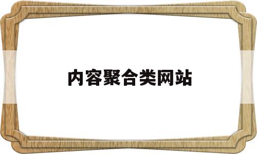 内容聚合类网站(内容聚合类网站是什么)