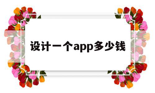 设计一个app多少钱(设计一个app需要什么技术)