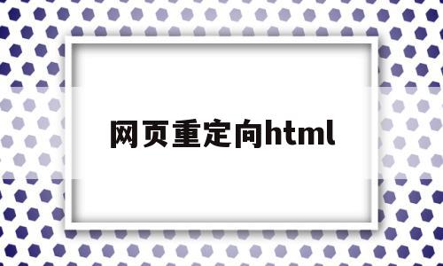 网页重定向html(网页重定向是什么意思)