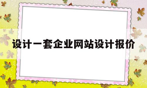 设计一套企业网站设计报价(设计一套企业网站设计报价方案)