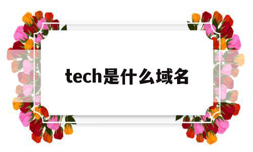 tech是什么域名(technology域名),tech是什么域名(technology域名),tech是什么域名,信息,科技,域名注册,第1张