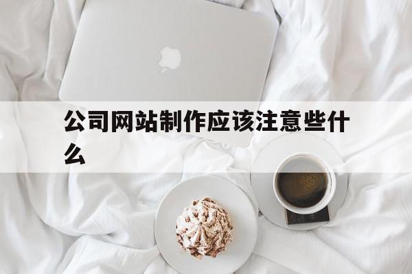 公司网站制作应该注意些什么(公司网站制作应该注意些什么问题)