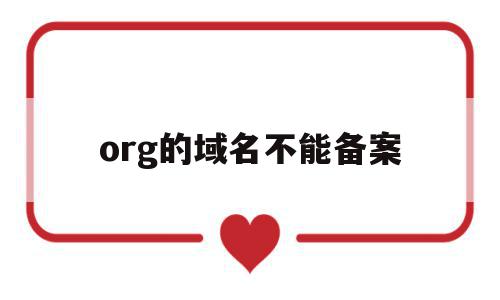 org的域名不能备案(org的域名不能备案怎么办),org的域名不能备案(org的域名不能备案怎么办),org的域名不能备案,信息,百度,企业网站,第1张