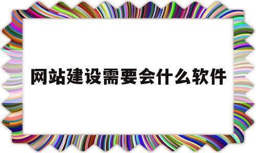 关于网站建设需要会什么软件的信息,关于网站建设需要会什么软件的信息,网站建设需要会什么软件,信息,模板,百度,第1张