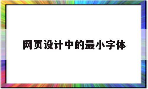 网页设计中的最小字体(网页设计中的最小字体怎么设置)