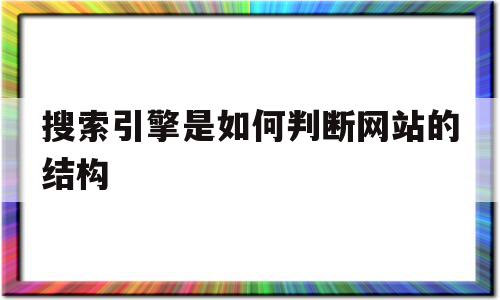 搜索引擎是如何判断网站的结构(搜索引擎会从哪些方面来判断一个网页的关键词)