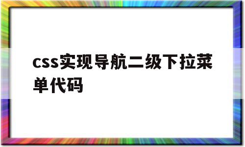 css实现导航二级下拉菜单代码(css实现导航二级下拉菜单代码是什么),css实现导航二级下拉菜单代码(css实现导航二级下拉菜单代码是什么),css实现导航二级下拉菜单代码,文章,浏览器,html,第1张