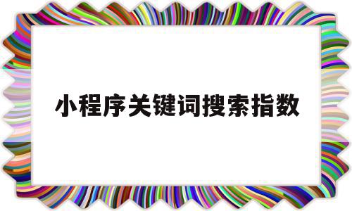 小程序关键词搜索指数(百度小程序关键词搜索收费),小程序关键词搜索指数(百度小程序关键词搜索收费),小程序关键词搜索指数,百度,视频,微信,第1张