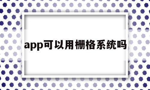 app可以用栅格系统吗(app可以用栅格系统吗为什么),app可以用栅格系统吗(app可以用栅格系统吗为什么),app可以用栅格系统吗,信息,文章,浏览器,第1张