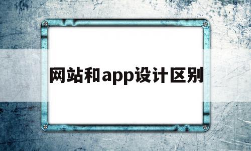 网站和app设计区别(网站设计和网页设计一样吗),网站和app设计区别(网站设计和网页设计一样吗),网站和app设计区别,信息,模板,浏览器,第1张