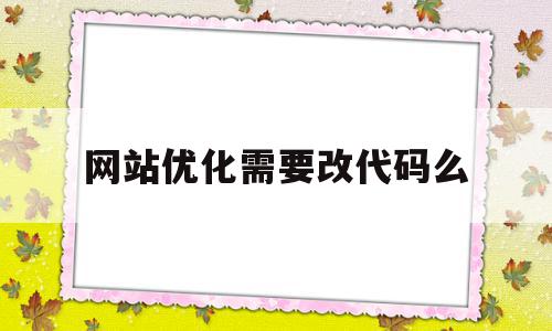 网站优化需要改代码么(网站优化多久才能有效果)