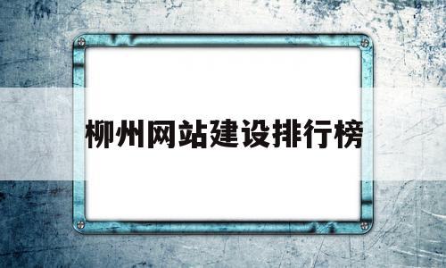 柳州网站建设排行榜(柳州大型网站设计公司)