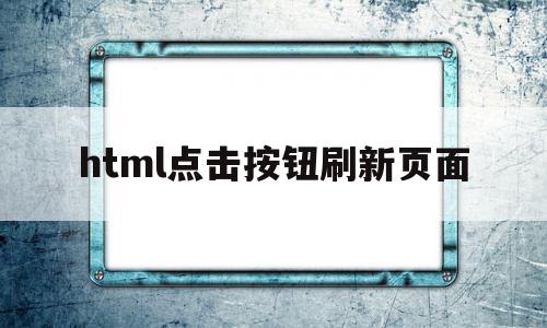 关于html点击按钮刷新页面的信息,关于html点击按钮刷新页面的信息,html点击按钮刷新页面,信息,百度,浏览器,第1张