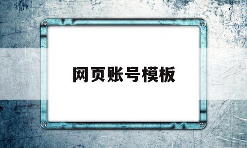 网页账号模板(什么叫网页端用户账号)