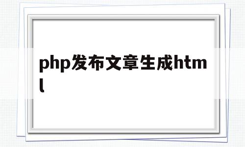 php发布文章生成html的简单介绍