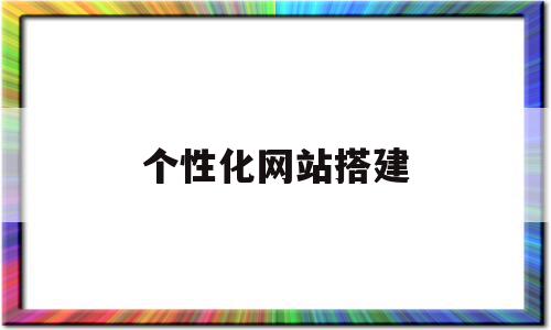 个性化网站搭建(个性化网站搭建平台)