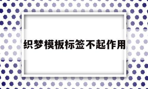 织梦模板标签不起作用的简单介绍