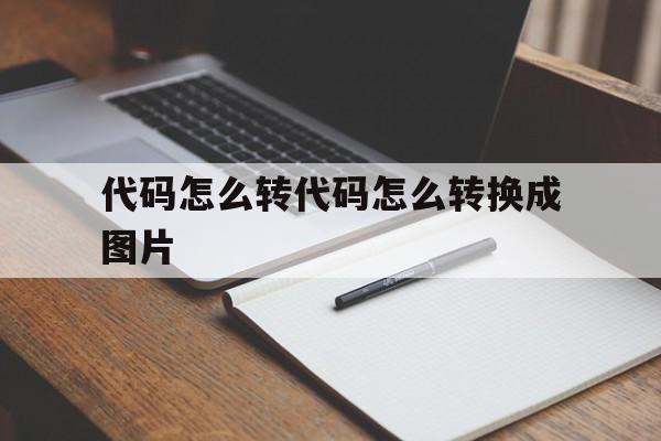 代码怎么转代码怎么转换成图片(如何将代码变成图片)