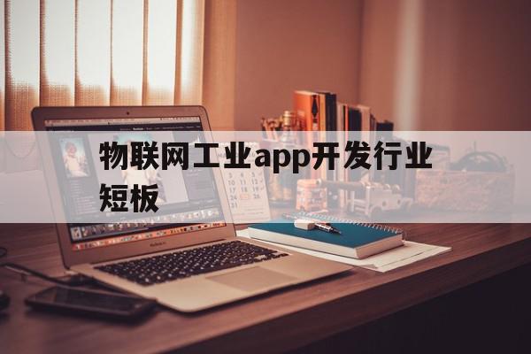 物联网工业app开发行业短板(工业物联网软件开发),物联网工业app开发行业短板(工业物联网软件开发),物联网工业app开发行业短板,信息,视频,营销,第1张