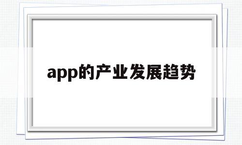 app的产业发展趋势(app行业未来发展分析),app的产业发展趋势(app行业未来发展分析),app的产业发展趋势,信息,APP,科技,第1张