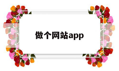 做个网站app(做个网站需要多少钱)