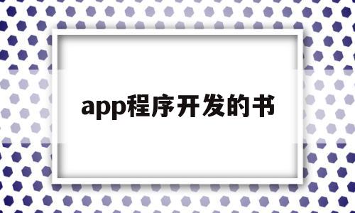 app程序开发的书(app开发教程书有哪些)