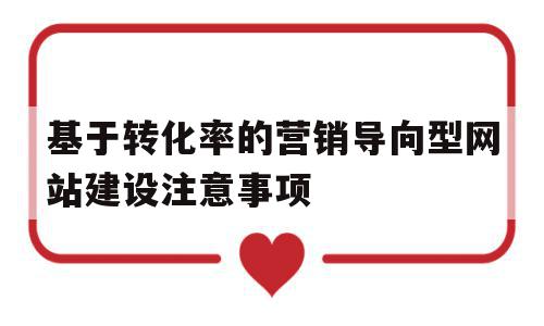 基于转化率的营销导向型网站建设注意事项(基于转化率的营销导向型网站建设注意事项包括)