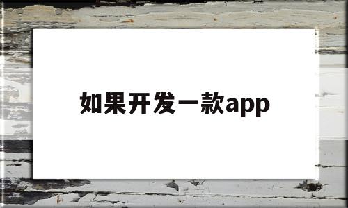 如果开发一款app(如果开发一款国货app叫什么名字好呢),如果开发一款app(如果开发一款国货app叫什么名字好呢),如果开发一款app,视频,账号,浏览器,第1张