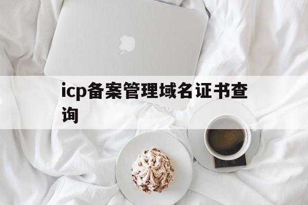 icp备案管理域名证书查询(icpip地址域名信息备案),icp备案管理域名证书查询(icpip地址域名信息备案),icp备案管理域名证书查询,信息,百度,域名注册,第1张