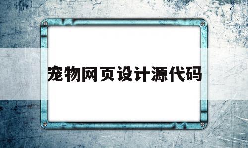 宠物网页设计源代码(宠物网页设计内容介绍)