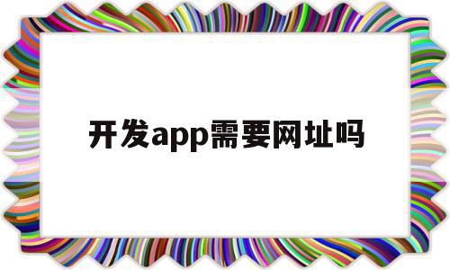 开发app需要网址吗(开发app需要营业执照吗)