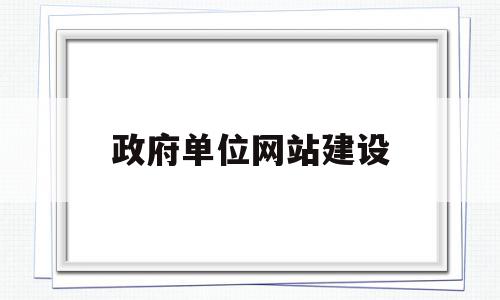 政府单位网站建设(政府单位网站建设流程),政府单位网站建设(政府单位网站建设流程),政府单位网站建设,信息,账号,网站建设,第1张