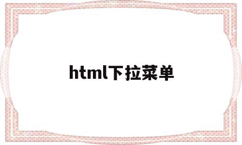 html下拉菜单(HTML下拉菜单的字不换行)