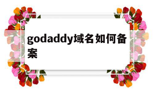 godaddy域名如何备案(godaddy域名备案阿里云),godaddy域名如何备案(godaddy域名备案阿里云),godaddy域名如何备案,信息,百度,账号,第1张