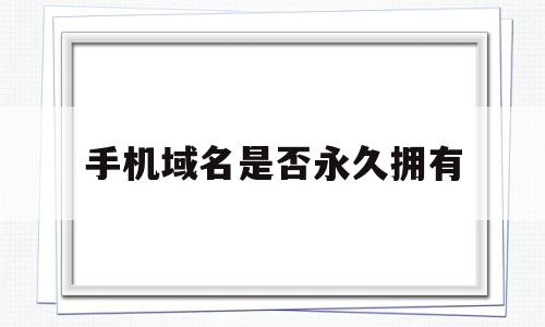 手机域名是否永久拥有(手机域名是否永久拥有怎么查),手机域名是否永久拥有(手机域名是否永久拥有怎么查),手机域名是否永久拥有,模板,科技,免费,第1张