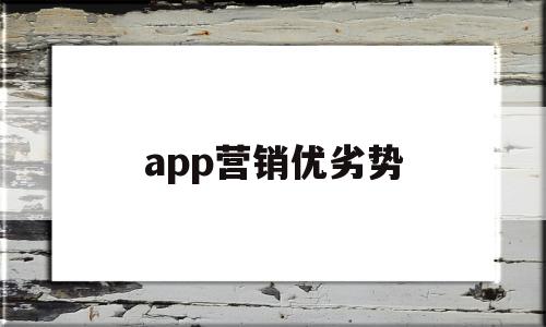 app营销优劣势(app营销的主要特点)