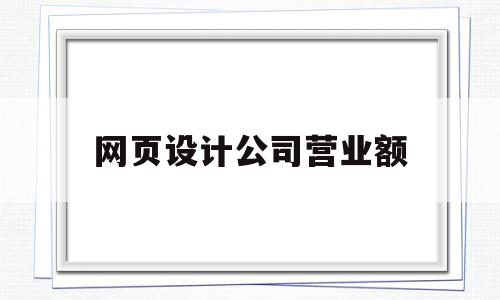 网页设计公司营业额(网页设计公司营业额多少合适)